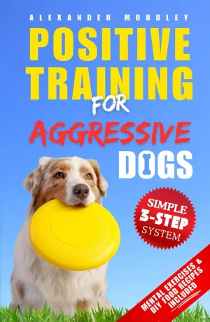 Positive Training For Aggressive Dogs: Train Your Reactive Rebel Into A Loyal Family Member With A Simple 3 Step System Using Revolutionary Methods Of Positive Reinforcement Hardcover – August 5, 2024